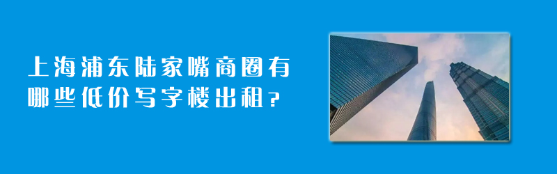 上海浦東陸家嘴商圈有哪些陸家嘴低價(jià)寫(xiě)字樓出租？