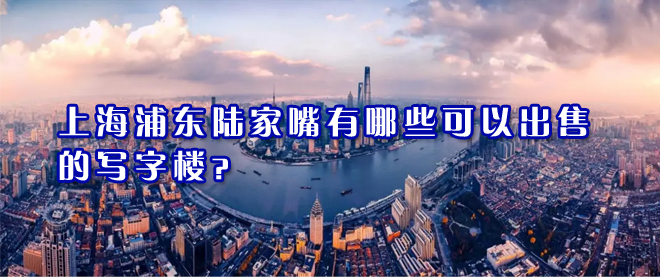 上海浦東陸家嘴寫字樓出售有哪些樓盤可以交易？