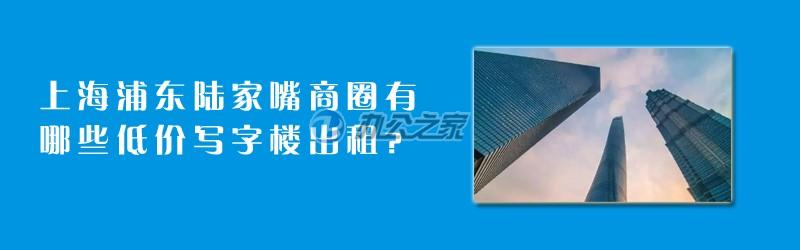 22"上海浦東陸家嘴商圈有哪些低價(jià)寫(xiě)字樓出租？"