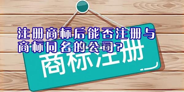 22"注冊(cè)商標(biāo)后能否注冊(cè)與商標(biāo)同名的公司"