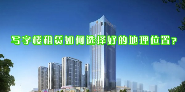 22"寫字樓租賃如何選擇好的地理位置？"