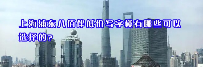 22"上海浦東八佰伴低價寫字樓有哪些可以選擇的？"