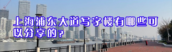 22"上海浦東大道寫字樓有哪些可以分享的？"