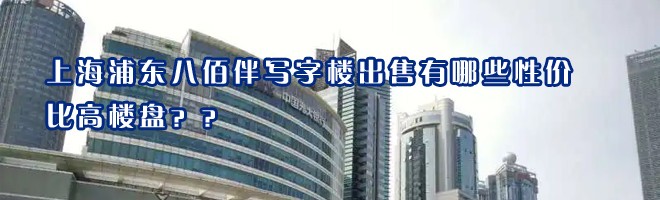 22"上海浦東八佰伴寫字樓出售有哪些性價比高樓盤？"