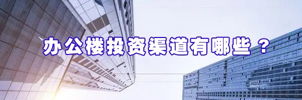 22"辦公樓投資渠道有哪些?"