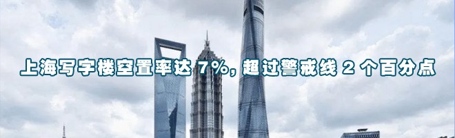 22"上海寫字樓空置率達(dá)7%,超過警戒線2個(gè)百分點(diǎn)"