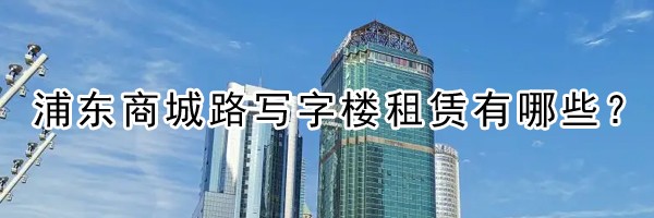 22"浦東商城路寫字樓租賃有哪些？"