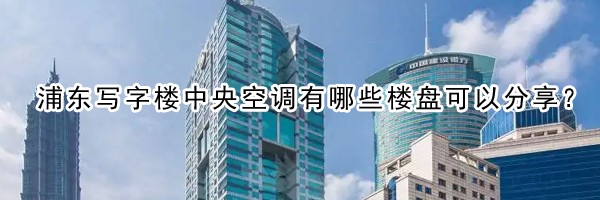 22"浦東寫字樓中央空調(diào)有哪些樓盤可以分享？"