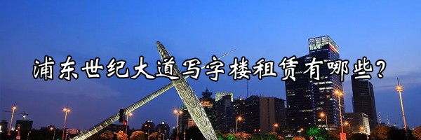 22"浦東世紀大道寫字樓租賃有哪些？"