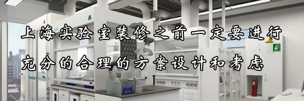 22"上海實(shí)驗(yàn)室裝修之前一定要進(jìn)行充分的合理的方案設(shè)計(jì)和考慮"