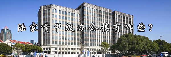 22"陸家嘴甲級辦公樓有哪些？"