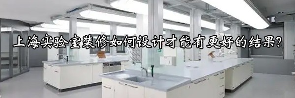 22"上海實(shí)驗(yàn)室裝修如何設(shè)計(jì)才能有更好的結(jié)果？"