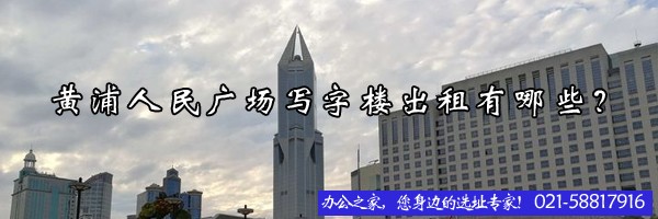 22"黃浦人民廣場(chǎng)寫(xiě)字樓出租有哪些？"