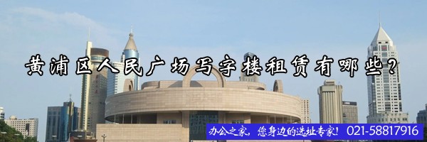 22"黃浦區(qū)人民廣場(chǎng)寫(xiě)字樓租賃有哪些？"