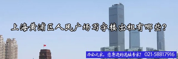 22"上海黃浦區(qū)人民廣場(chǎng)寫(xiě)字樓出租有哪些？"