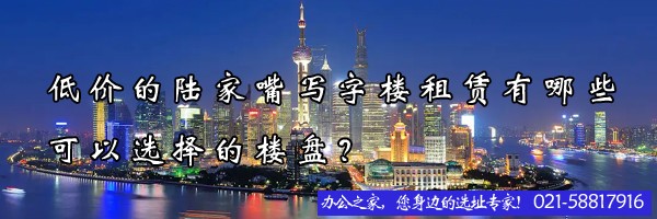 22"低價(jià)的陸家嘴寫字樓租賃有哪些可以選擇的樓盤？"