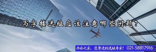 22"寫字樓選址應(yīng)該注意哪些問題？"