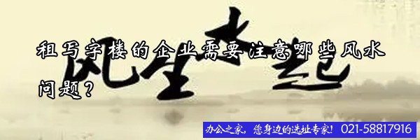 22"租寫字樓的企業(yè)需要注意哪些風(fēng)水問題？"