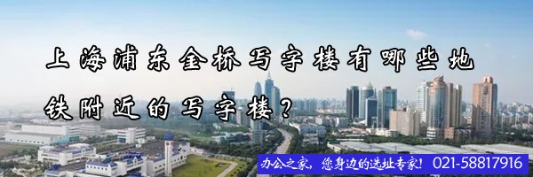 22"上海浦東金橋?qū)懽謽怯心男┑罔F附近的寫(xiě)字樓？"