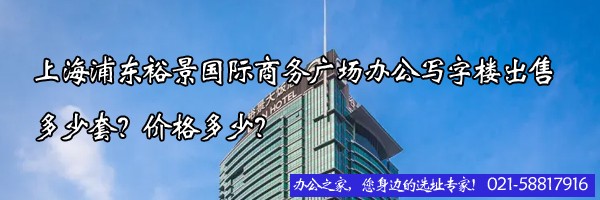 22"上海浦東裕景國際商務廣場辦公寫字樓出售多少套？價格多少？"