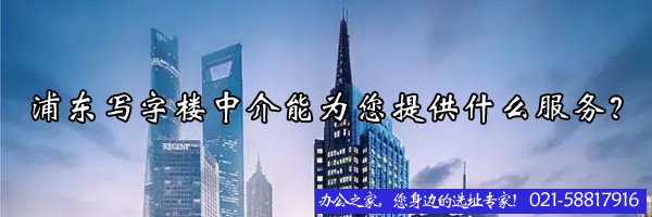 22"浦東寫字樓中介能為您提供什么服務(wù)？"