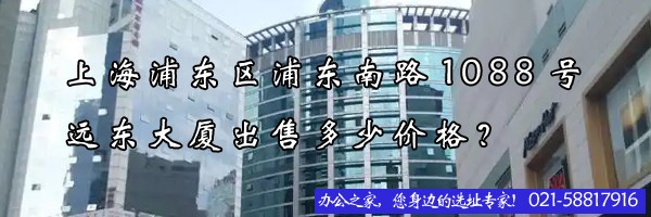 22"上海浦東區(qū)浦東南路1088號(hào)遠(yuǎn)東大廈出售多少價(jià)格？"