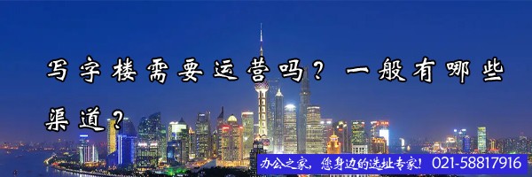 22"寫字樓需要運(yùn)營嗎？一般有哪些渠道？"