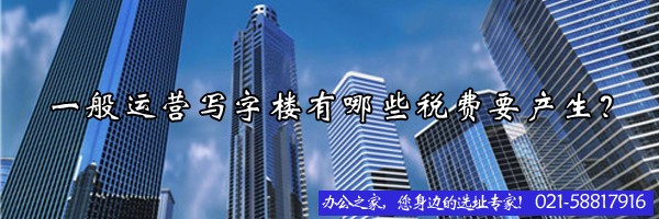 22"一般運(yùn)營(yíng)寫字樓有哪些稅費(fèi)要產(chǎn)生？"