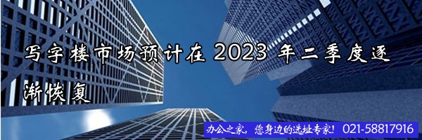 22"寫字樓市場預(yù)計在2023年二季度逐漸恢復(fù)"