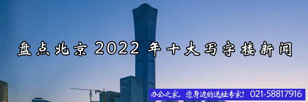 22"盤點(diǎn)北京2022年十大寫(xiě)字樓新聞"