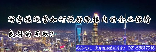 22"寫(xiě)字樓運(yùn)營(yíng)如何做好跟樓內(nèi)的企業(yè)保持良好的互動(dòng)？"