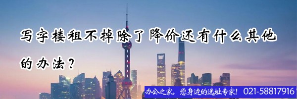 22"寫(xiě)字樓租不掉除了降價(jià)還有什么其他的辦法？"