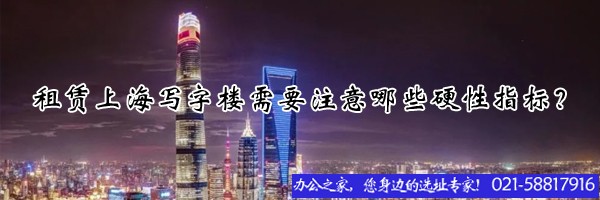 22"租賃上海寫(xiě)字樓需要注意哪些硬性指標(biāo)？"