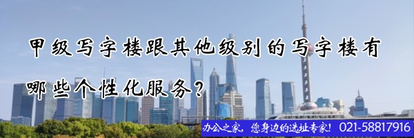 22"甲級(jí)寫字樓跟其他級(jí)別的寫字樓有哪些個(gè)性化服務(wù)？"