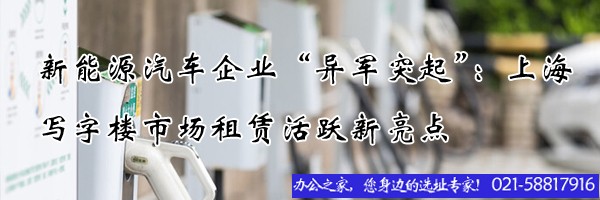 22"新能源汽車(chē)企業(yè)“異軍突起”：上海寫(xiě)字樓市場(chǎng)租賃活躍新亮點(diǎn)"