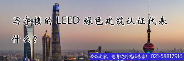 22"寫字樓的LEED綠色建筑認(rèn)證代表什么？"